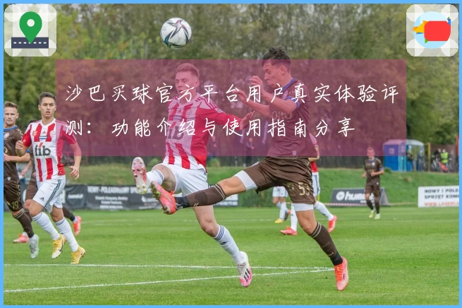 沙巴买球官方平台用户真实体验评测：功能介绍与使用指南分享