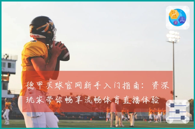 德甲买球官网新手入门指南：资深玩家带你畅享流畅体育直播体验