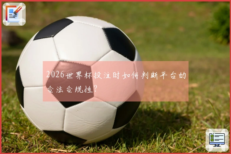 2026世界杯投注时如何判断平台的合法合规性?