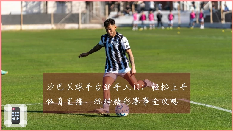 沙巴买球平台新手入门：轻松上手体育直播，玩转精彩赛事全攻略