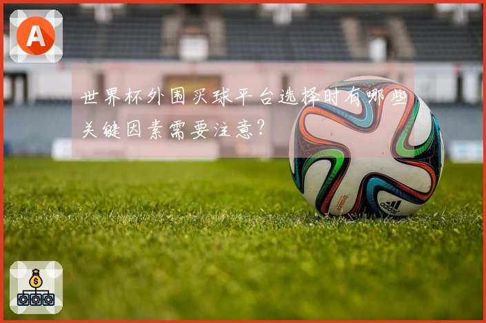 世界杯外围买球平台选择时有哪些关键因素需要注意？