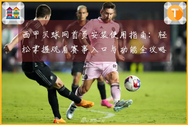 西甲买球网首页安装使用指南：轻松掌握观看赛事入口与功能全攻略