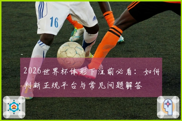 2026世界杯体彩下注前必看：如何判断正规平台与常见问题解答