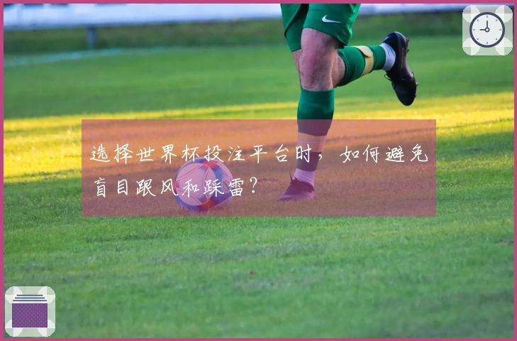 选择世界杯投注平台时，如何避免盲目跟风和踩雷？