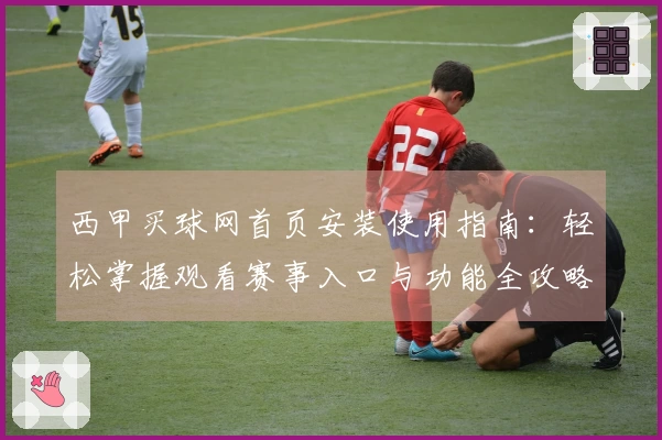 西甲买球网首页安装使用指南：轻松掌握观看赛事入口与功能全攻略