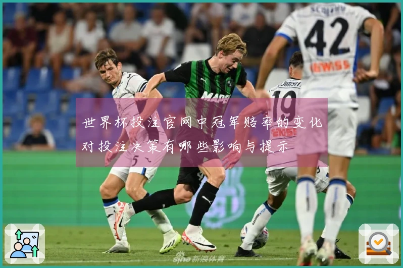 世界杯投注官网中冠军赔率的变化对投注决策有哪些影响与提示