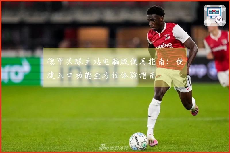 德甲买球主站电脑版使用指南：便捷入口功能全方位体验指南