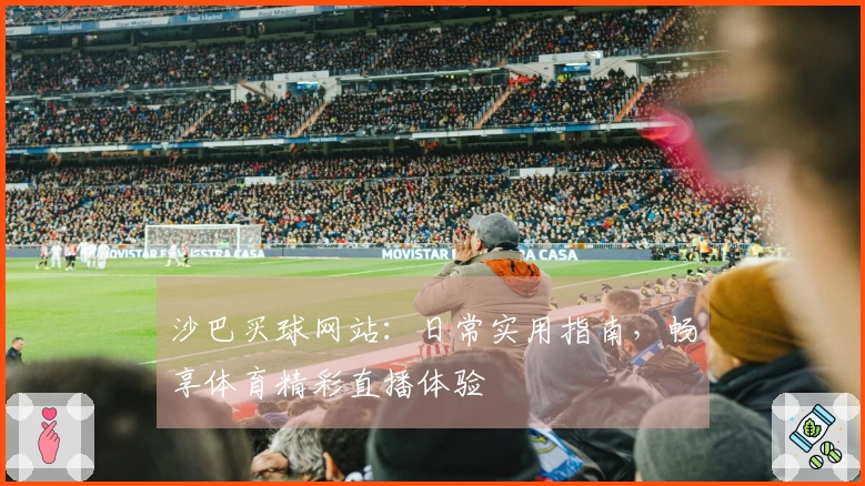 沙巴买球网站：日常实用指南，畅享体育精彩直播体验