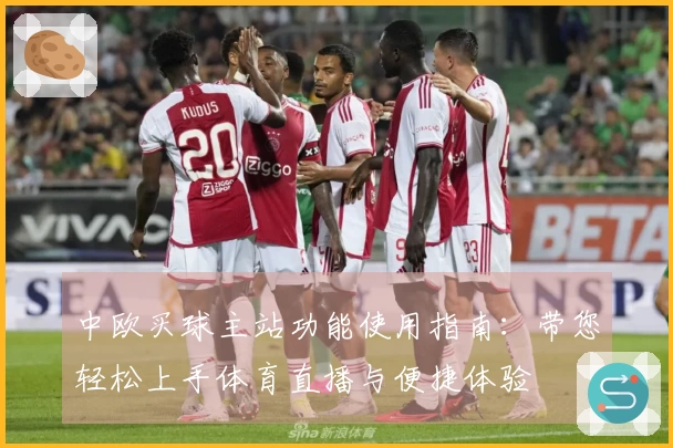 中欧买球主站功能使用指南：带您轻松上手体育直播与便捷体验