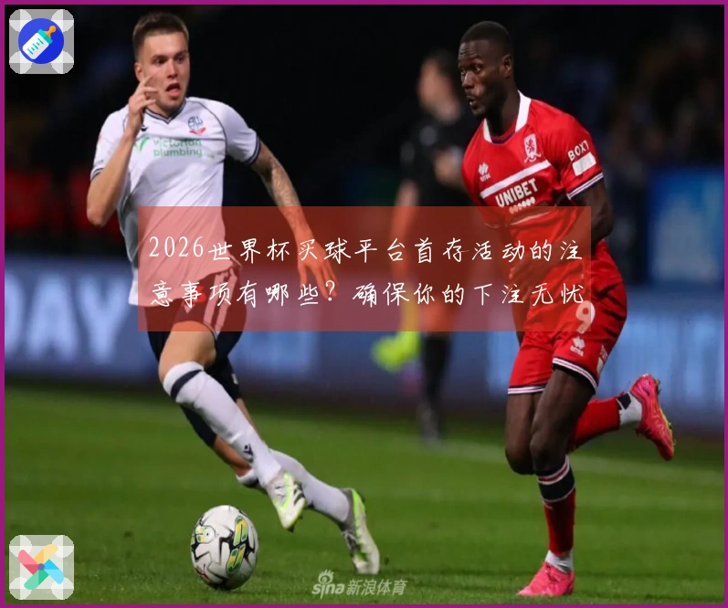 2026世界杯买球平台首存活动的注意事项有哪些？确保你的下注无忧！