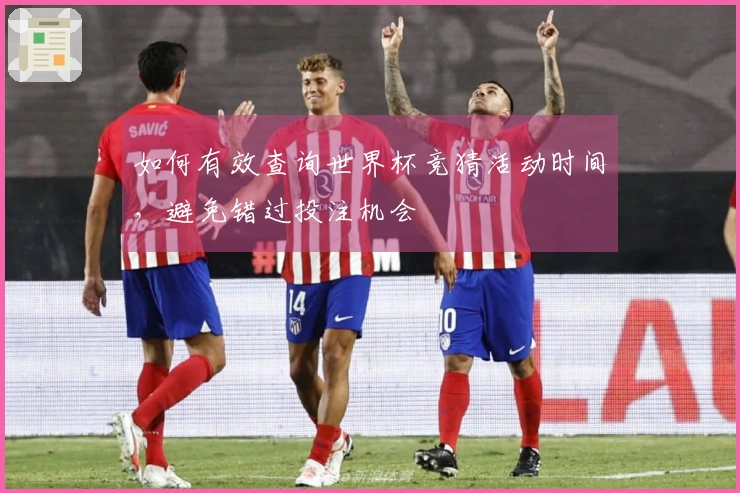 如何有效查询世界杯竞猜活动时间，避免错过投注机会