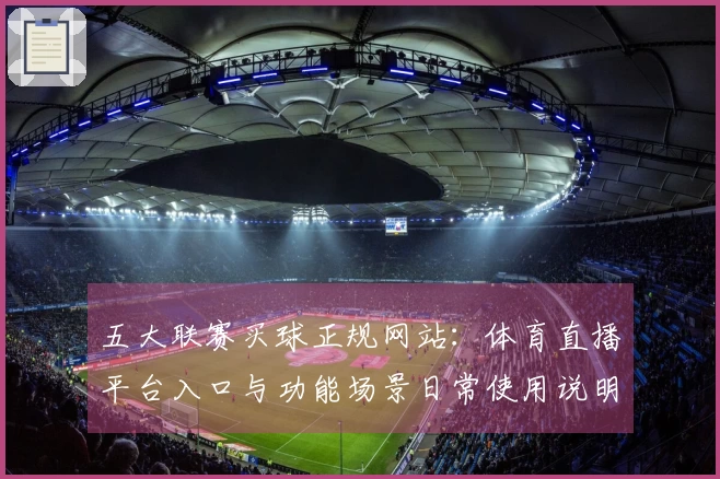 五大联赛买球正规网站：体育直播平台入口与功能场景日常使用说明