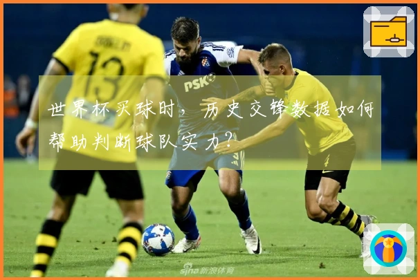 世界杯买球时，历史交锋数据如何帮助判断球队实力？