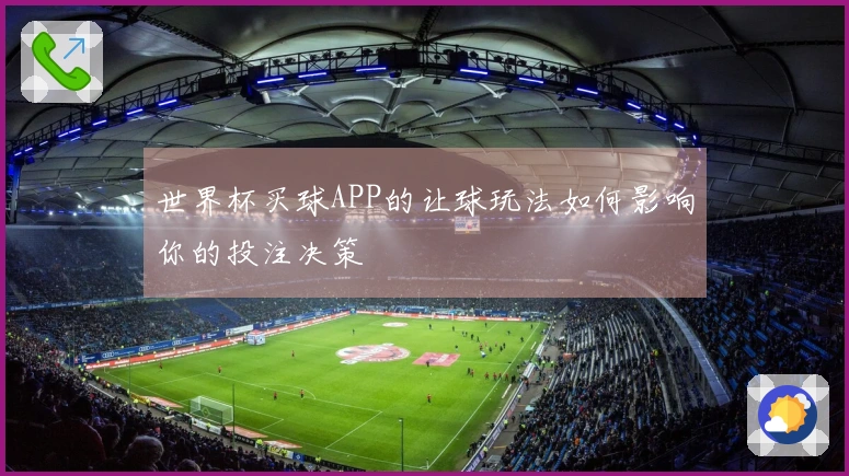 世界杯买球APP的让球玩法如何影响你的投注决策