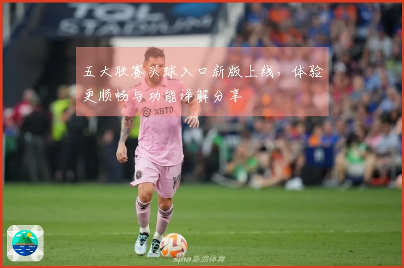 五大联赛买球入口新版上线，体验更顺畅与功能详解分享
