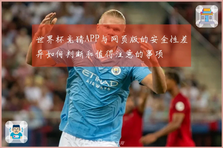 世界杯竞猜APP与网页版的安全性差异如何判断和值得注意的事项