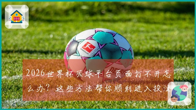 2026世界杯买球平台页面打不开怎么办？这些方法帮你顺利进入投注入口