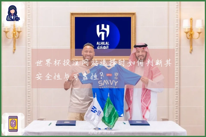 世界杯投注网站选择时如何判断其安全性与可靠性？
