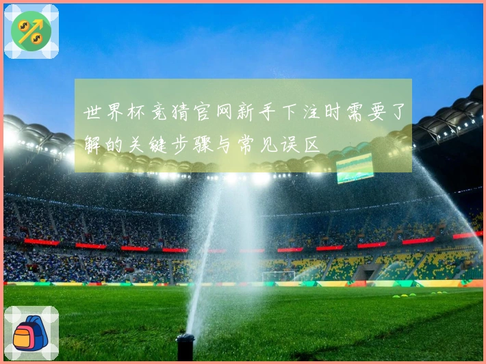 世界杯竞猜官网新手下注时需要了解的关键步骤与常见误区